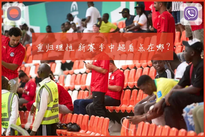 重归理性 新赛季中超看点在哪？