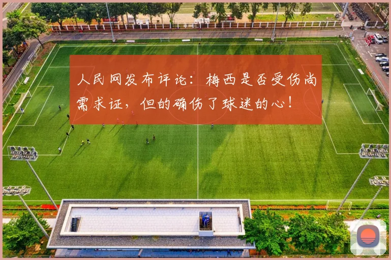 人民网发布评论：梅西是否受伤尚需求证，但的确伤了球迷的心！