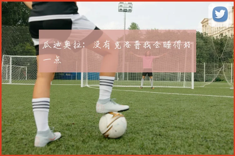 瓜迪奥拉：没有克洛普我会睡得好一点