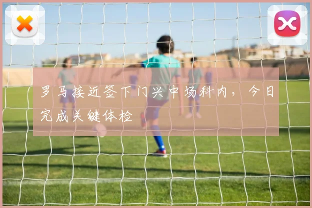 罗马接近签下门兴中场科内，今日完成关键体检