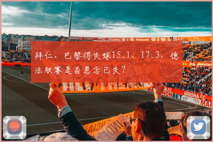 拜仁、巴黎得失球15_1、17_3，德法联赛是否悬念已失？