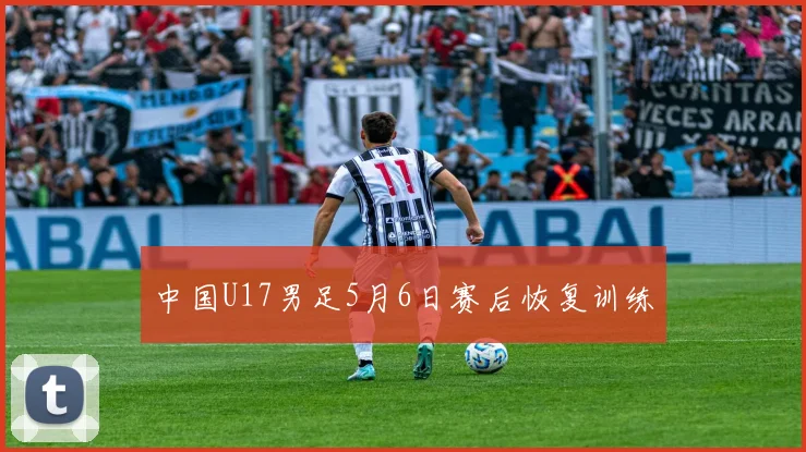 中国U17男足5月6日赛后恢复训练