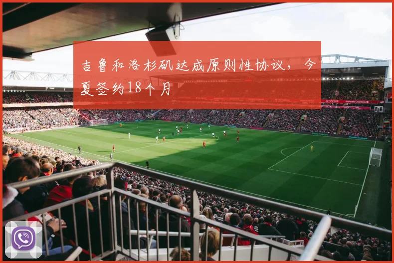 吉鲁和洛杉矶达成原则性协议，今夏签约18个月