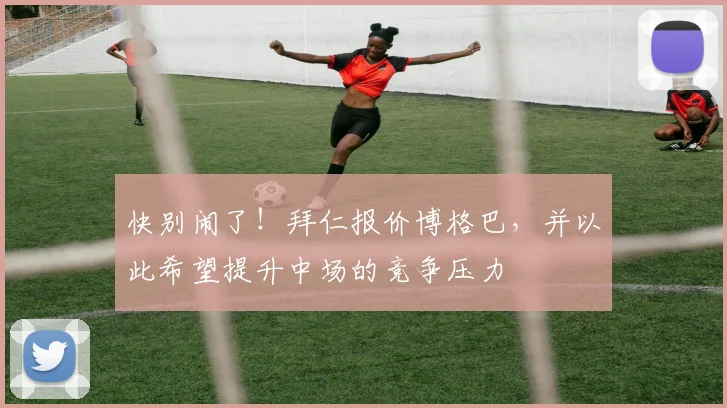 快别闹了！拜仁报价博格巴，并以此希望提升中场的竞争压力