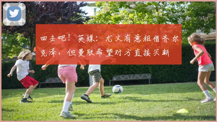 回去吧！英媒：尤文有意租借齐尔克泽，但曼联希望对方直接买断