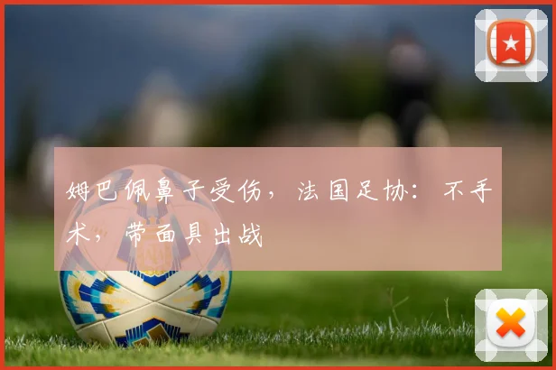 姆巴佩鼻子受伤，法国足协：不手术，带面具出战