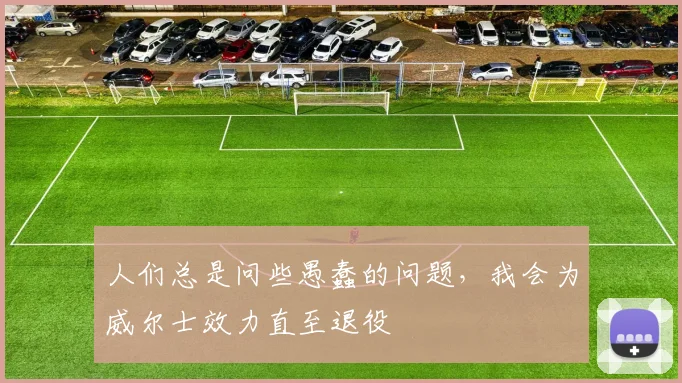人们总是问些愚蠢的问题，我会为威尔士效力直至退役