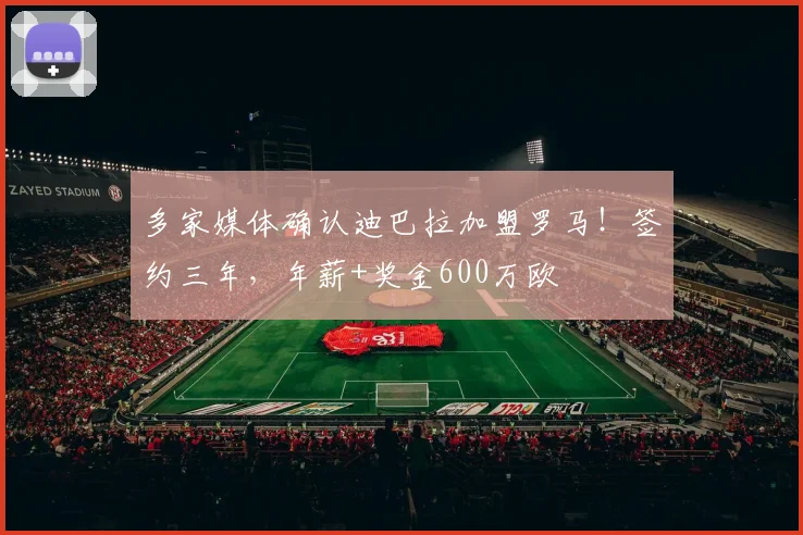 多家媒体确认迪巴拉加盟罗马！签约三年，年薪+奖金600万欧