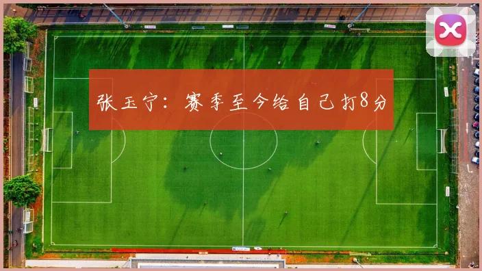 张玉宁：赛季至今给自己打8分