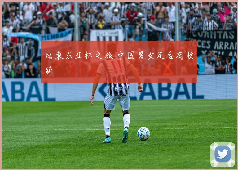 结束东亚杯之旅 中国男女足各有收获