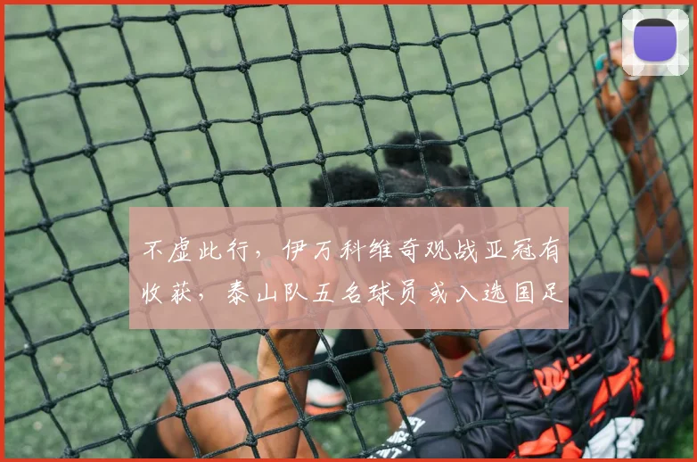 不虚此行，伊万科维奇观战亚冠有收获，泰山队五名球员或入选国足