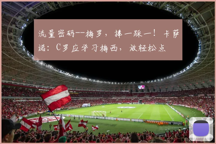 流量密码--梅罗，捧一踩一！卡萨诺：C罗应学习梅西，放轻松点