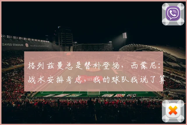 格列兹曼总是替补登场，西蒙尼：战术安排考虑，我的球队我说了算