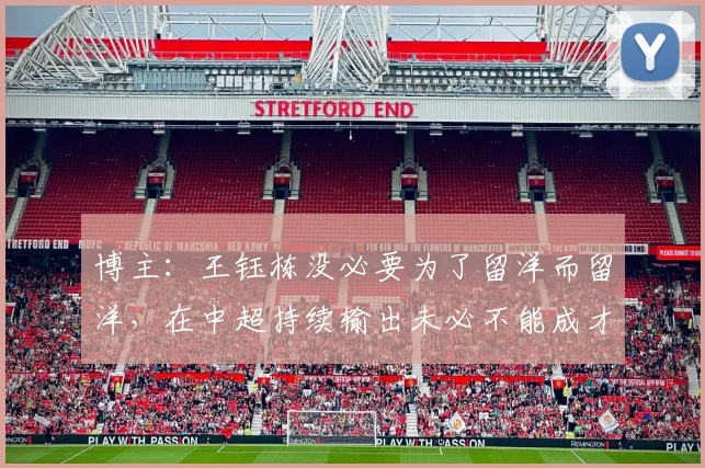 博主：王钰栋没必要为了留洋而留洋，在中超持续输出未必不能成才
