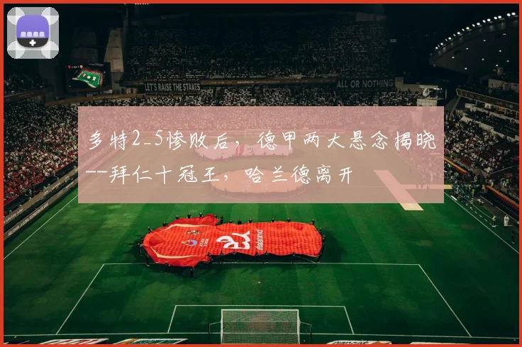 多特2_5惨败后，德甲两大悬念揭晓--拜仁十冠王，哈兰德离开