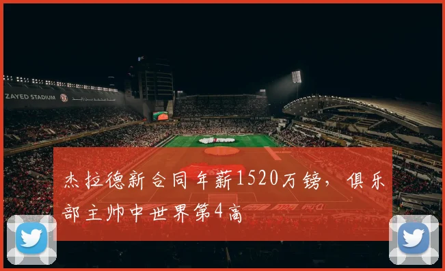 杰拉德新合同年薪1520万镑，俱乐部主帅中世界第4高