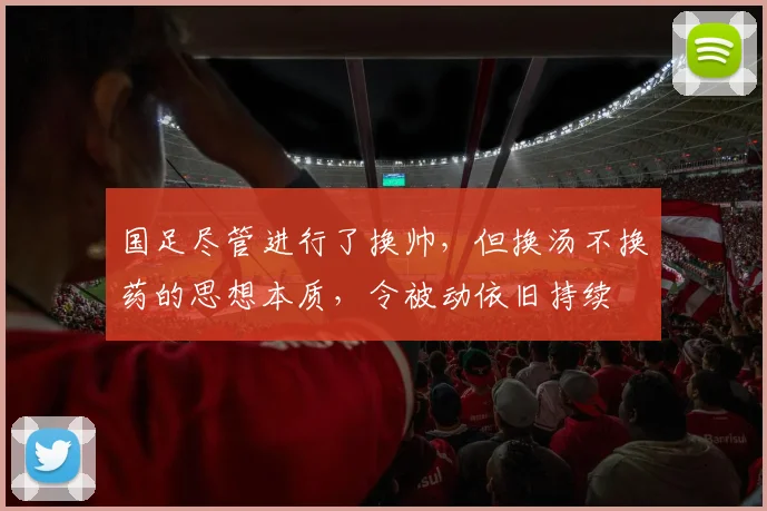 国足尽管进行了换帅，但换汤不换药的思想本质，令被动依旧持续